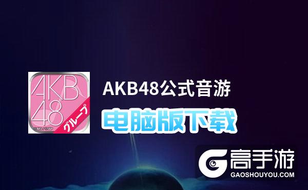 AKB48公式音游电脑版下载 AKB48公式音游电脑版安卓模拟器推荐
