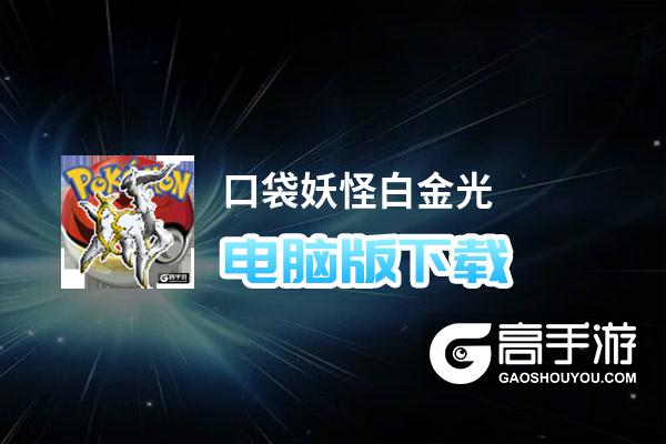 口袋妖怪白金光电脑版下载 怎么电脑玩口袋妖怪白金光？