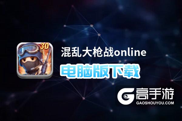 混乱大枪战online电脑版下载 推荐好用的混乱大枪战online电脑版模拟器下载