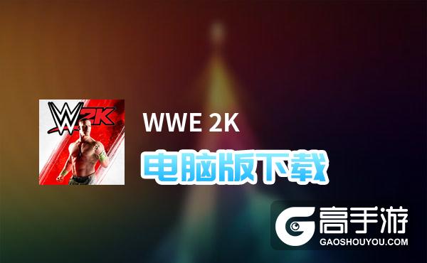 WWE 2K电脑版下载 推荐好用的WWE 2K电脑版模拟器下载