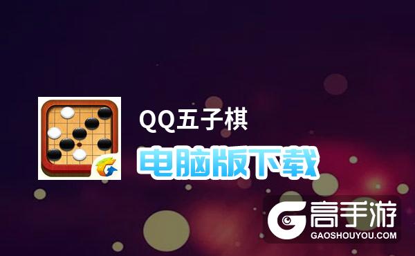 QQ五子棋电脑版下载 怎么下载QQ五子棋电脑版模拟器