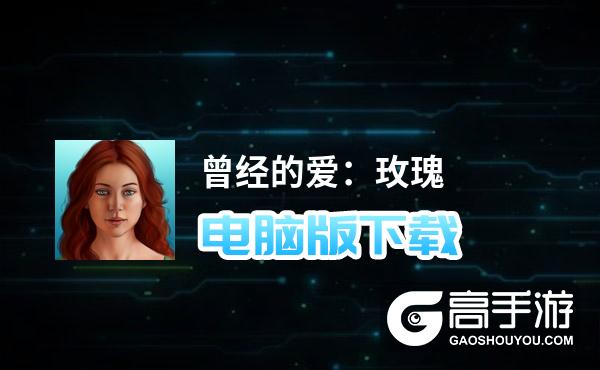 曾经的爱：玫瑰电脑版下载 横向测评：电脑玩曾经的爱：玫瑰模拟器推荐