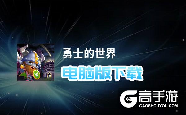 勇士的世界电脑版下载 勇士的世界模拟器哪个好？