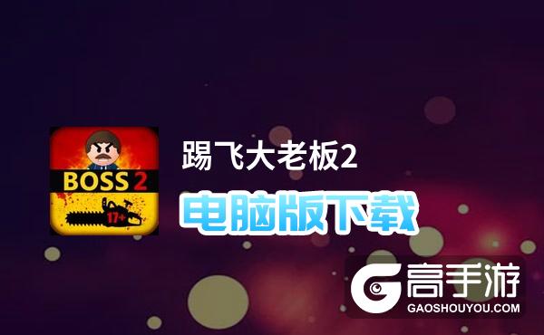 踢飞大老板2电脑版下载 怎么下载踢飞大老板2电脑版模拟器