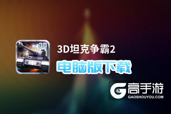 3D坦克争霸2电脑版下载 电脑玩3D坦克争霸2模拟器推荐