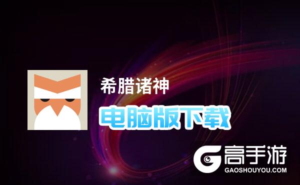 希腊诸神电脑版下载 电脑玩希腊诸神模拟器推荐