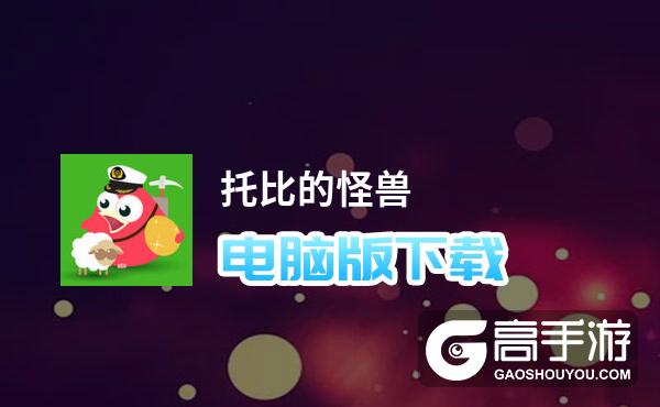 托比的怪兽电脑版下载 最全托比的怪兽电脑版攻略