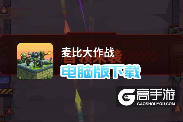 麦比大作战电脑版下载 最全麦比大作战电脑版攻略