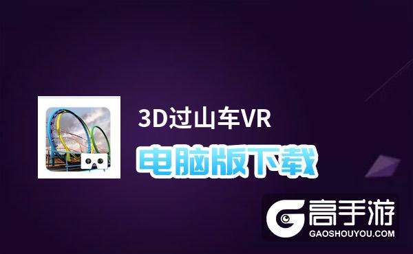 3D过山车VR电脑版下载 推荐好用的3D过山车VR电脑版模拟器下载