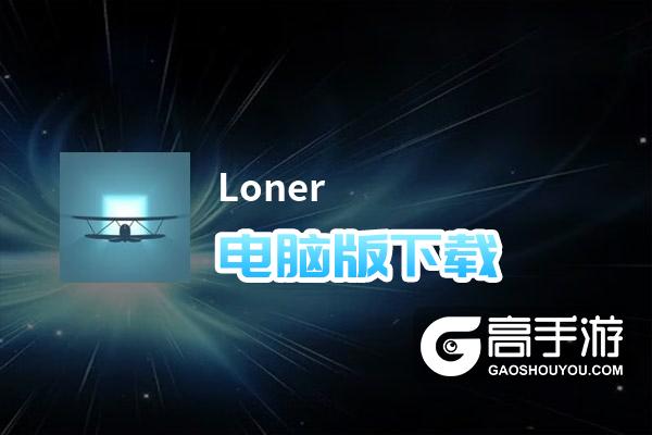 Loner电脑版下载 横向测评：电脑玩Loner模拟器推荐