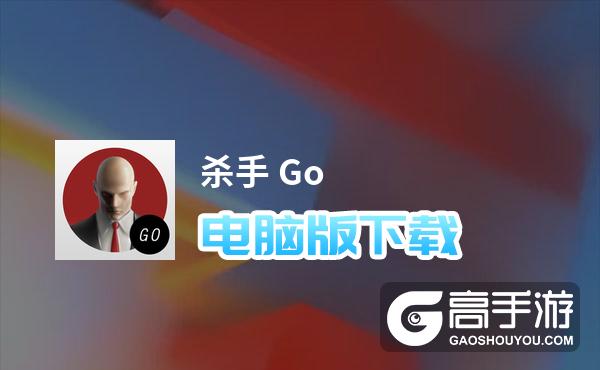 杀手 Go电脑版下载 最全杀手 Go电脑版攻略