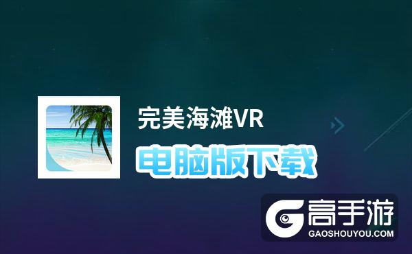 完美海滩VR电脑版下载 电脑玩完美海滩VR模拟器哪个好？