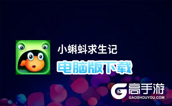 小蝌蚪求生记电脑版下载 小蝌蚪求生记电脑版的安装使用方法