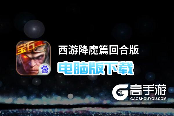 西游降魔篇回合版电脑版下载 怎么下载西游降魔篇回合版电脑版模拟器