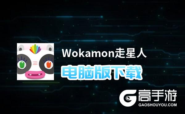 Wokamon走星人电脑版下载 横向测评：电脑玩Wokamon走星人模拟器推荐