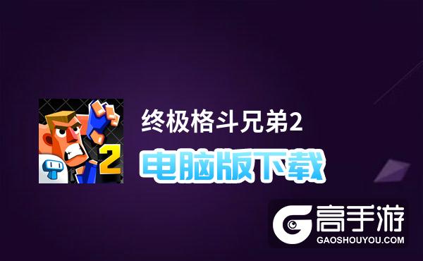 终极格斗兄弟2电脑版下载 推荐好用的终极格斗兄弟2电脑版模拟器下载