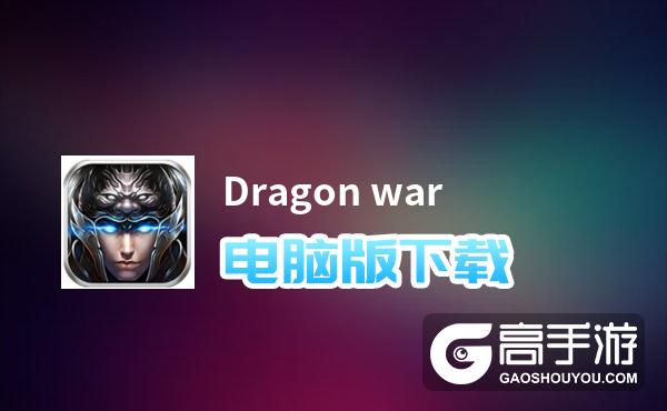 Dragon war电脑版下载 电脑玩Dragon war模拟器推荐