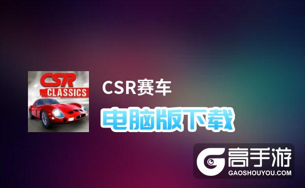 CSR赛车电脑版下载 电脑玩CSR赛车模拟器哪个好？