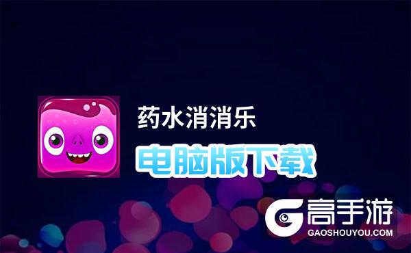 药水消消乐电脑版下载 药水消消乐电脑版安卓模拟器推荐