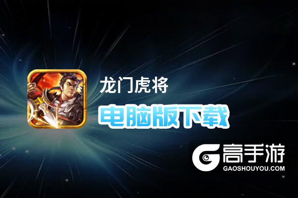 龙门虎将电脑版下载 电脑玩龙门虎将模拟器哪个好？