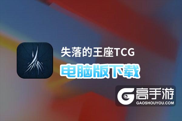 失落的王座TCG电脑版下载 电脑玩失落的王座TCG模拟器哪个好？