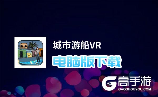 城市游船VR电脑版下载 城市游船VR模拟器哪个好？