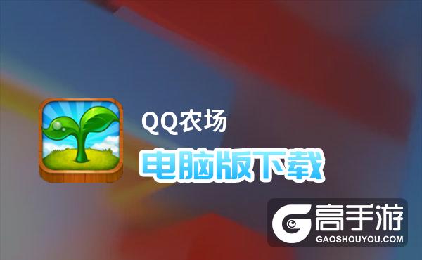 QQ农场电脑版下载 最全QQ农场电脑版攻略