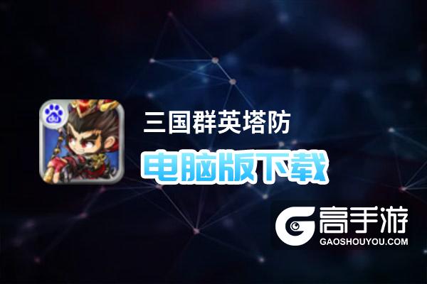 三国群英塔防电脑版下载 怎么下载三国群英塔防电脑版模拟器