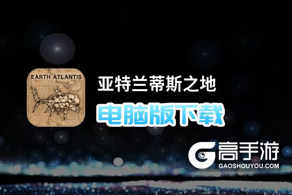 亚特兰蒂斯之地电脑版下载 电脑玩亚特兰蒂斯之地模拟器推荐
