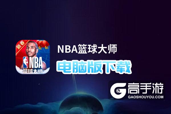 NBA篮球大师电脑版下载 NBA篮球大师模拟器哪个好？