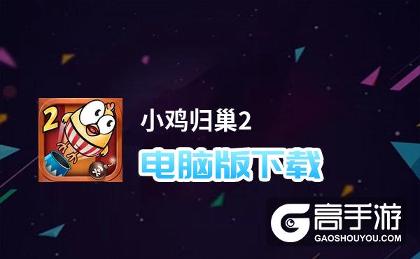 小鸡归巢2电脑版下载 推荐好用的小鸡归巢2电脑版模拟器下载