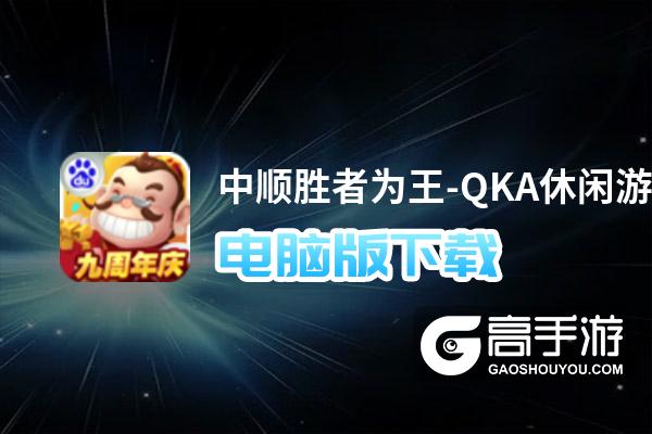 中顺胜者为王-QKA休闲游戏电脑版下载 怎么电脑玩中顺胜者为王-QKA休闲游戏？