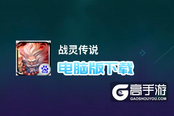 战灵传说电脑版下载 战灵传说模拟器哪个好？
