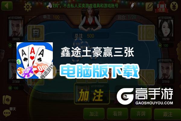 鑫途土豪赢三张电脑版下载 电脑玩鑫途土豪赢三张模拟器哪个好？
