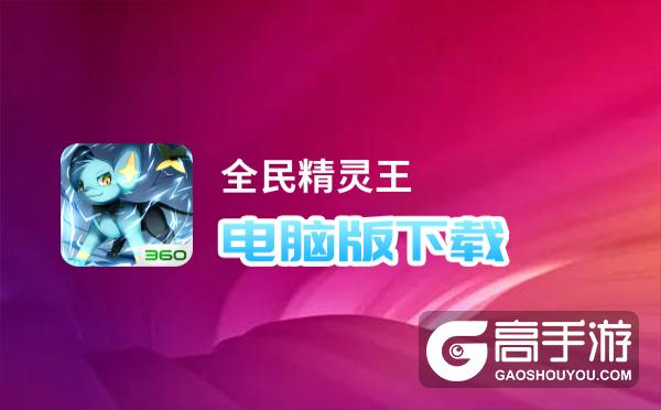 全民精灵王电脑版下载 横向测评：电脑玩全民精灵王模拟器推荐