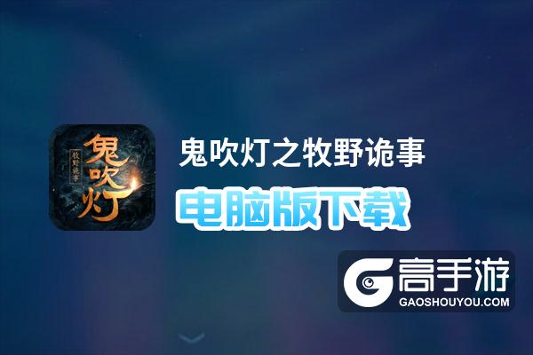 鬼吹灯之牧野诡事电脑版下载 怎么下载鬼吹灯之牧野诡事电脑版模拟器