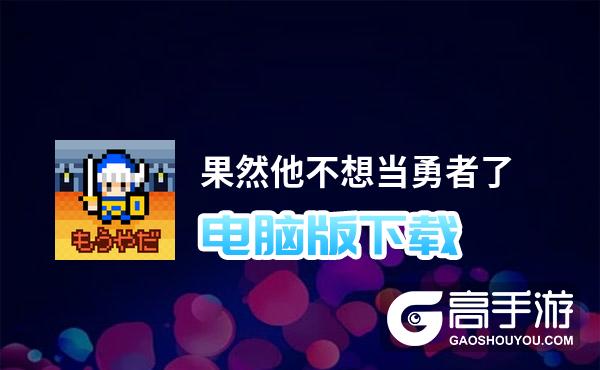 果然他不想当勇者了电脑版下载 果然他不想当勇者了电脑版安卓模拟器推荐