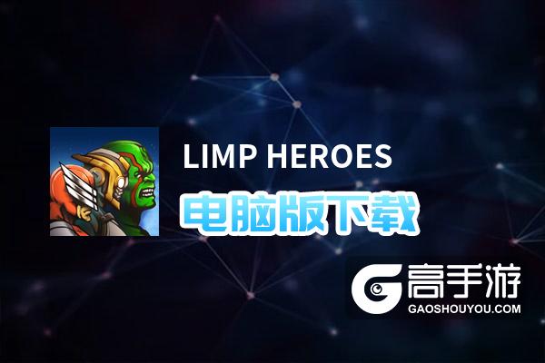 LIMP HEROES电脑版下载 横向测评：电脑玩LIMP HEROES模拟器推荐