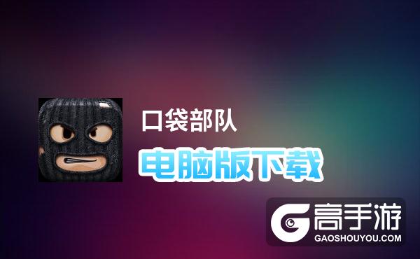 口袋部队电脑版下载 最全口袋部队电脑版攻略