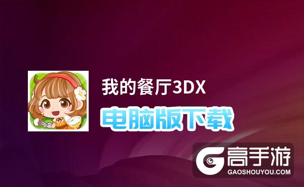 我的餐厅3DX电脑版下载 横向测评：电脑玩我的餐厅3DX模拟器推荐