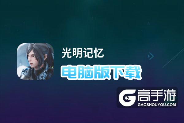 光明记忆电脑版下载 最全光明记忆电脑版攻略