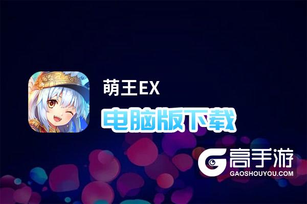 萌王EX电脑版下载 萌王EX电脑版安卓模拟器推荐