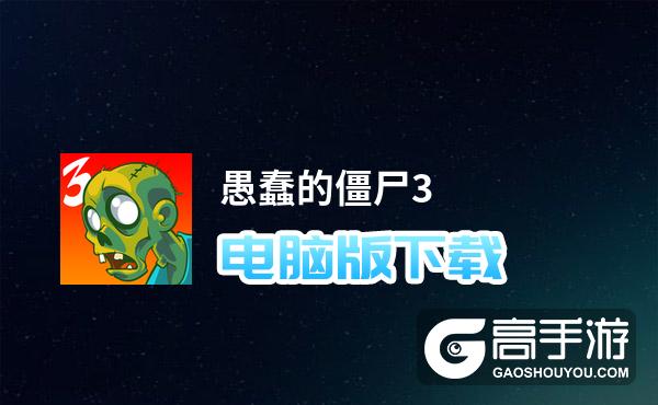 愚蠢的僵尸3电脑版下载 电脑玩愚蠢的僵尸3模拟器哪个好？