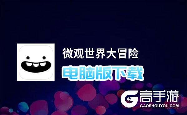 微观世界大冒险电脑版下载 推荐好用的微观世界大冒险电脑版模拟器下载