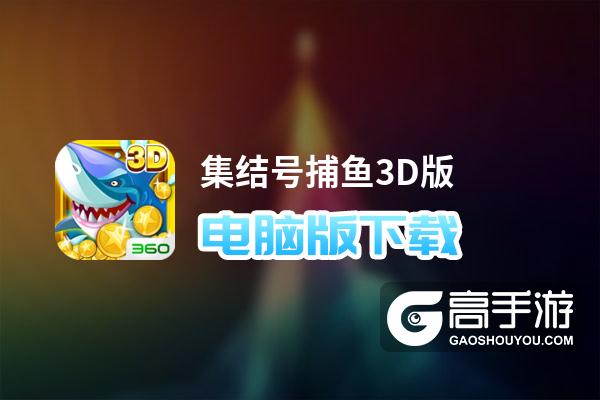 集结号捕鱼3D版电脑版下载 横向测评：电脑玩集结号捕鱼3D版模拟器推荐