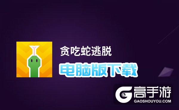 贪吃蛇逃脱电脑版下载 电脑玩贪吃蛇逃脱模拟器推荐