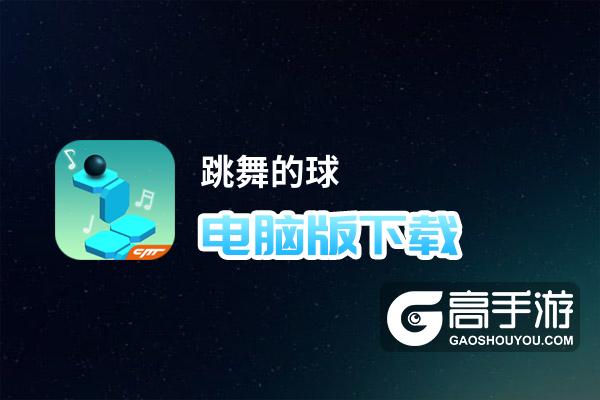 跳舞的球电脑版下载 最全跳舞的球电脑版攻略