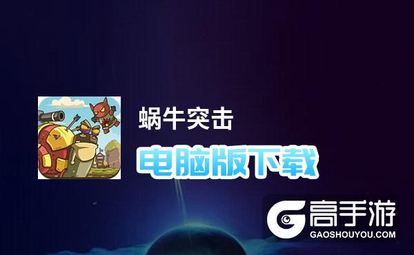 蜗牛突击电脑版下载 蜗牛突击电脑版的安装使用方法
