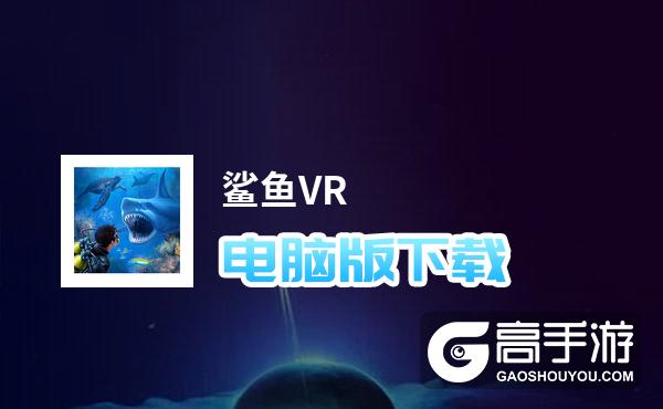 鲨鱼VR电脑版下载 电脑玩鲨鱼VR模拟器哪个好？