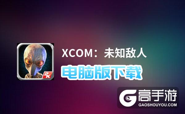 XCOM：未知敌人电脑版下载 XCOM：未知敌人模拟器哪个好？